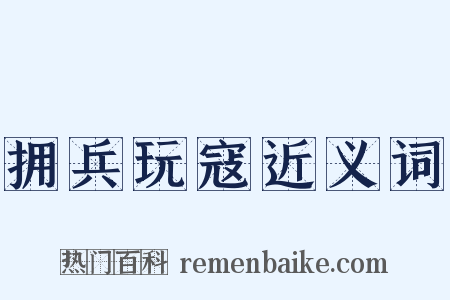 拥兵玩寇近义词是什么意思的图片